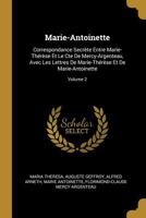 Marie-Antoinette: Correspondance Secrète Entre Marie-Thérèse Et Le Comte De Mercy-Argenteau, Avec Les Lettres De Marie-Thérèse Et De Marie-Antoinette; Volume 2 1016692900 Book Cover