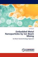 Embedded Metal Nanoparticles by Ion Beam Mixing: Ion Beam Nanotechnology Approach 3659198153 Book Cover