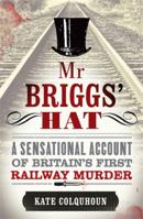 Mr Briggs' Hat: A Sensational Account of Britain's First Railway Murder 1847443699 Book Cover