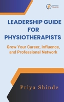 Leadership Guide for Physiotherapists: Grow your Career, Influence and Professional Network B0F676J994 Book Cover