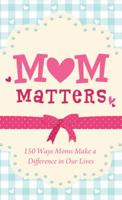 Mom Matters: 150 Ways Moms Make a Difference in Our Lives 1616266856 Book Cover