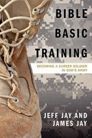 Bible Basic Training: Becoming a Career Soldier in God's Army 163232802X Book Cover