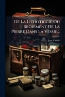 De La Lithotricie Ou Broiement De La Pierre Dans La Vessie... 124757461X Book Cover