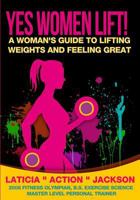Yes Women Lift: A Woman's Guide to Lifting Weights and Feeling Great 1522821805 Book Cover