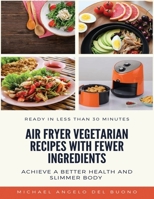 Air Fryer Vegetarian Recipes With Fewer Ingredients: Achieve a better health and slimmer body Ready in less than 30 minutes 1675199426 Book Cover