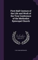 First Half Century Of The Life And Work Of The Troy Conference Of The Methodist Episcopal Church 1104748886 Book Cover