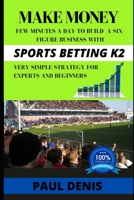 MAKE MONEY WITH SPORTS BETTING K2: Few minutes a day to build a six-figure business with a very simple strategy for experts and beginners B0863S7MWZ Book Cover