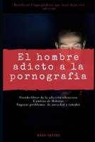 El hombre adicto a la pornografía: Siendo libres de la adicción silenciosa, cambiar de hábitos, superar problemas de ansiedad y timidez. Beneficios y ... tiene dejar esta adicción (Spanish Edition) 1671315227 Book Cover