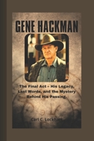 GENE HACKMAN: The Final Act - His Legacy, Last Words, and the Mystery Behind His Passing. B0DZ131HR6 Book Cover