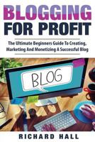 Blogging For Profit: The Ultimate Beginners Guide to Creating, Marketing, and Monetizing a Successful Blog 1974477320 Book Cover