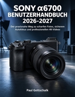 Sony α6700 Benutzerhandbuch 2026-2027: Der praxisnahe Weg zu scharfen Fotos, sicherem Autofokus und professionellen 4K-Videos B0HMS6X2YP Book Cover