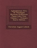 Aglaophamus: Sive, De Theologiae Mysticae Graecorum Causis Libri Tres, Volume 1 B0BQCMN8QQ Book Cover