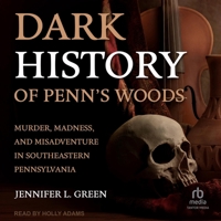 Dark History of Penn's Woods: Murder, Madness, and Misadventure in Southeastern Pennsylvania B0F47JW7B3 Book Cover