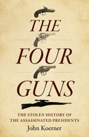 The Four Guns: The Stolen History of the Assassinated Presidents 1803416076 Book Cover