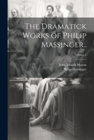 The Dramatic Works of Philip Massinger,  Vol. 2: The Renegado; The Picture; The Fatal Dowry; The Emperor Of The East; The Maid Of Honor (1761) 1022203649 Book Cover