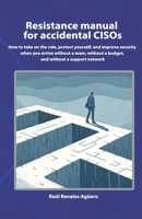 Resistance manual for accidental CISOs: How to take on the role, protect yourself, and improve security when you arrive without a team, budget, or network (Essential Cybersecurity) B0GHYHL936 Book Cover