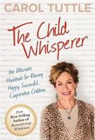 The Child Whisperer: The Ultimate Handbook for Raising Happy, Successful, Cooperative Children 0984402136 Book Cover
