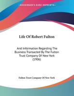 Life Of Robert Fulton: And Information Regarding The Business Transacted By The Fulton Trust Company Of New York (1906) 1104235617 Book Cover