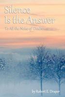 Silence Is the Answer: To All the Noise of Doubt 1478362537 Book Cover