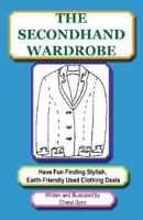 The Secondhand Wardrobe: Have Fun Finding Stylish, Earth Friendly Used Clothing Deals Or Save Your Money And Go Green, One Chic Thrift Store Bargain At A Time 0982580525 Book Cover