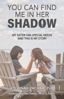 You Can Find Me In Her Shadow: My Sister has Special Needs And This is My Story 1998290263 Book Cover