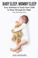 Baby Sleep, Mommy Sleep: Easy Solutions to Teach Your Child to Sleep Through the Night 1078349770 Book Cover