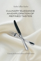 Culinary Elegance - An Exploration of Refined Tastes: A Journey into Gourmet Excellence and Artful Creations B0CK7DXFH7 Book Cover