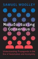 Manufacturing Consensus: Understanding Propaganda in the Era of Automation and Anonymity 0300251238 Book Cover