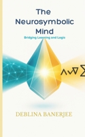 The Neurosymbolic Mind: Bridging Learning to Logic B0FR4F96NL Book Cover