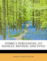 Hebbel's Nibelungen, its sources, method, and style 0548869383 Book Cover