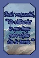 Jesus Respondi�, "no Entiendes Lo Que Hago Pero Alg�n D�a Lo Har�s.": Cuaderno Con Frase B�blica Para Creyentes Para Anotar Pensamientos, Ejercicios Y Oraciones (Diario L�neas Vac�o Regalo Mujer Hombr 1092161899 Book Cover