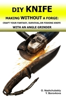 DIY Knife Making Without a Forge: Craft Your Fantasy, Survival, or Fishing Knife with an Angle Grinder.: The Beginner's Guide to Transforming Old ... and Techniques. ([EN] Real Survival Manual) B0GLFYLWV8 Book Cover