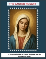 The Sacred Rosary: A Devotional Guide to Prayer, Scripture, and the Mysteries of Faith B0FS1CFMRX Book Cover
