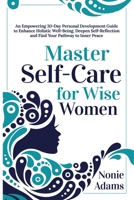 Master Self-Care for Wise Women: An Empowering 30-Day Personal Development Guide to Enhance Holistic Well-being, Deepen Self-Reflection and Find Your 1763680800 Book Cover
