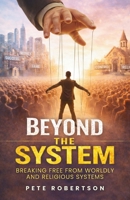 Beyond the System: Breaking Free from Worldly and Religious Systems B0GNDSZ77S Book Cover