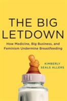 The Big Letdown: How Medicine, Big Business, and Feminism Undermine Breastfeeding 1250026962 Book Cover