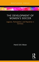The Development of Women's Soccer: Legacies, Participation, and Popularity in Germany 0367357356 Book Cover