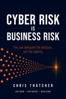 Cyber Risk Is Business Risk: You Can Delegate The Decision, But Not The Liability B0H8MHL5SZ Book Cover