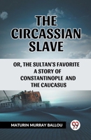 The Circassian Slave, or, The Sultan's Favorite: A Story of Constantinople and the Caucasus B0CWSDN1GT Book Cover