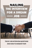 Nailing The Interview For A Dream Job: Tricky Job Interview Questions And How To Answer Them: Things To Say In Job Interview B09BGN8JBN Book Cover