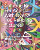 Coloring Book For Adults: With Over A 100 Relaxing Pictures: Beautiful Stress Relieving Mandalas, Flowers and More B092P9NSTF Book Cover