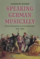 Speaking German Musically: Poetic Recitation in Central Europe, 1760-1820 1837652147 Book Cover