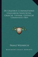 De Gradibus Comparationis Linguarum Sanscritae, Graecae, Latinae, Gothicae: Commentatio (1869) 1286335116 Book Cover