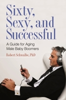 Sixty, Sexy, and Successful: A Guide for Aging Male Baby Boomers (Sex, Love, and Psychology) 0275999289 Book Cover