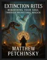 Extinction Rites: Rebirthing Your Soul Through Prehistoric Magick (Apophis Magick: Dinosaur Magick) B0DXJJ122B Book Cover