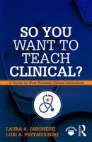 So You Want to Teach Clinical?: A Guide for New Nursing Clinical Instructors 1138616265 Book Cover