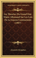 Les Tha(c)Ories Du Grand A(c)Tat-Major Allemand Sur Les Lois de La Guerre Continentale: , Mises En Regard de La Doctrine, de La Pratique Des Divers A0/00tats... 2013367341 Book Cover