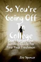 So You're Going Off To College: Don't Forget Your Survival Guide For First Year Freshman 1365712885 Book Cover