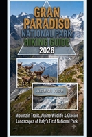 GRAN PARADISO NATIONAL PARK HIKING GUIDE 2026: MOUNTAIN TRAILS, ALPINE WILDLIFE & GLACIER LANDSCAPES OF ITALY'S FIRST NATIONAL PARK B0H6Y43WBX Book Cover