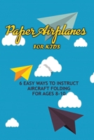 Paper Airplanes for Kids: 6 Easy Ways to Instruct Aircraft Folding for Ages 8-10: Paper Airplanes for Kids B08HT4YM76 Book Cover